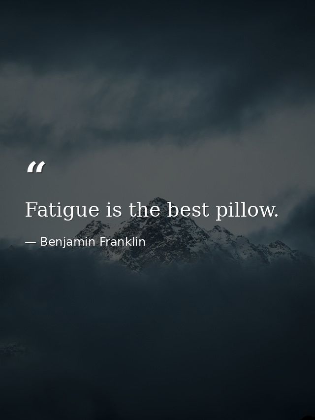 Fatigue is the best pillow. — Benjamin Franklin