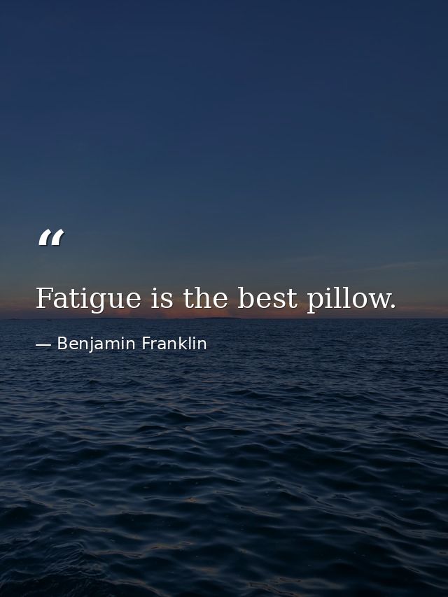 Fatigue is the best pillow. — Benjamin Franklin