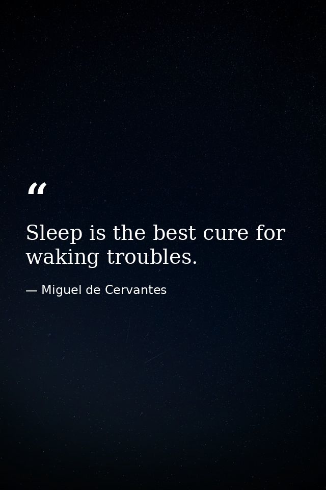 Sleep is the best cure for waking troubles. — Miguel de Cervantes