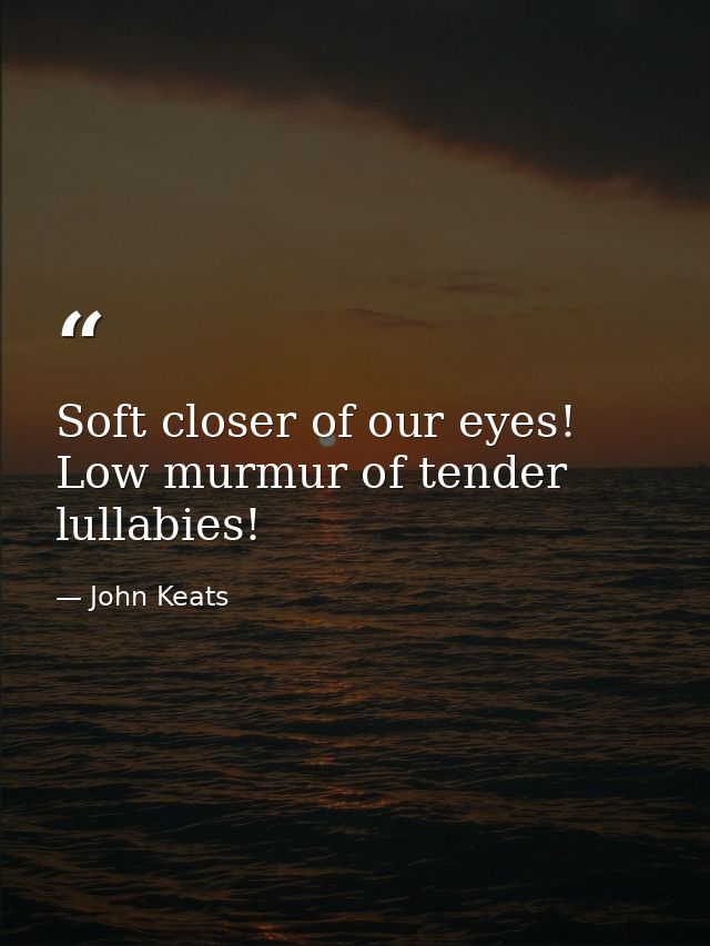 Soft closer of our eyes! Low murmur of tender lullabies! — John Keats