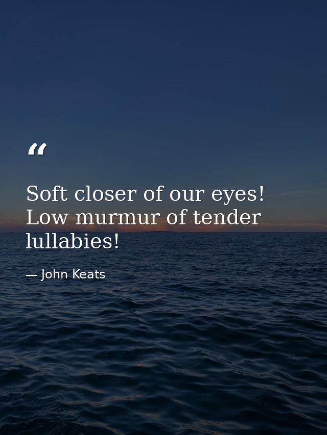 Soft closer of our eyes! Low murmur of tender lullabies! — John Keats