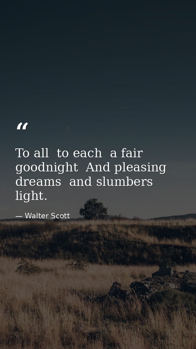 To all  to each  a fair goodnight  And pleasing dreams  and slumbers light. — Walter Scott