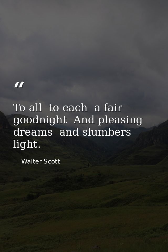 To all  to each  a fair goodnight  And pleasing dreams  and slumbers light. — Walter Scott