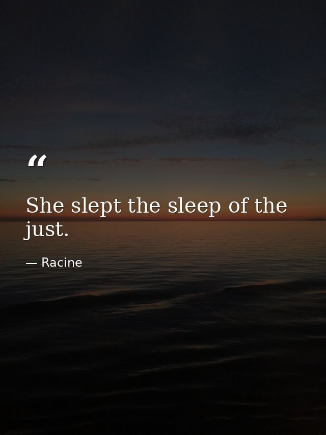 She slept the sleep of the just. — Racine
