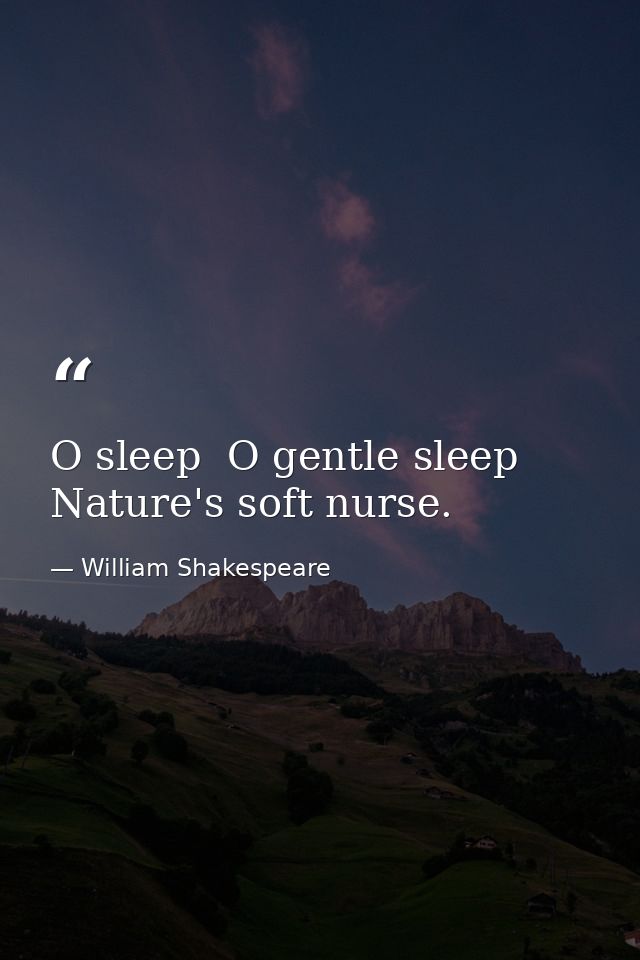 O sleep  O gentle sleep  Nature's soft nurse. — William Shakespeare