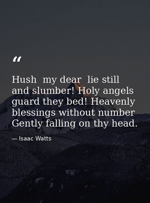 Hush  my dear  lie still and slumber! Holy angels guard they bed! Heavenly blessings without number Gently falling on th — Isaac Watts