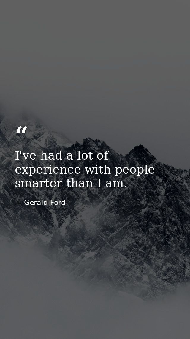 I've had a lot of experience with people smarter than I am. — Gerald Ford