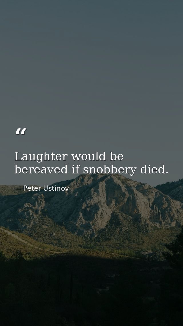 Laughter would be bereaved if snobbery died. — Peter Ustinov