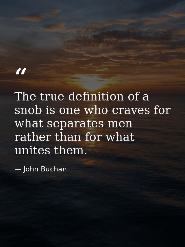The true definition of a snob is one who craves for what separates men rather than for what unites them. — John Buchan