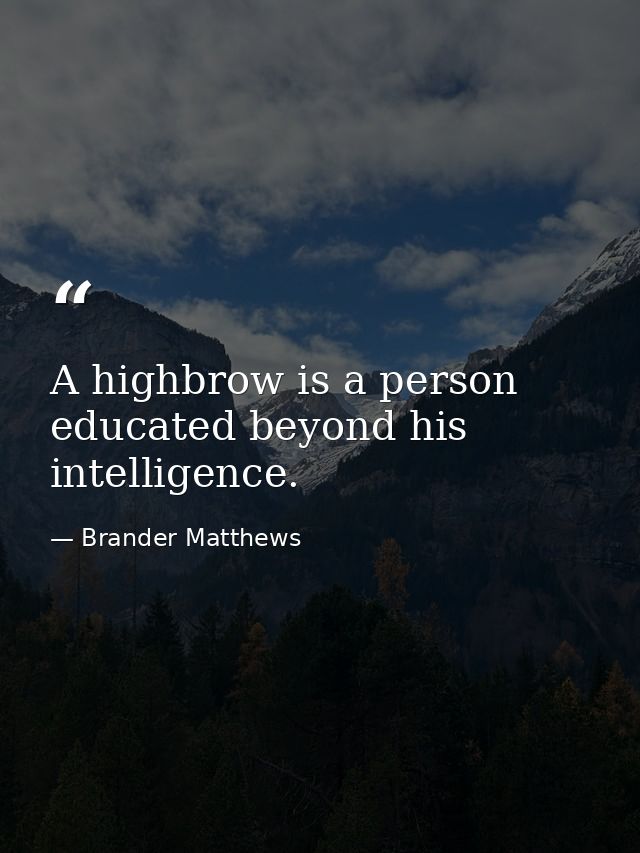 A highbrow is a person educated beyond his intelligence. — Brander Matthews