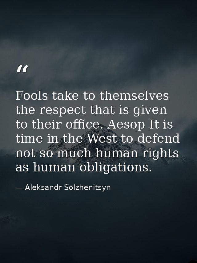 Fools take to themselves the respect that is given to their office. Aesop It is time in the West to defend not so much h — Aleksandr Solzhenitsyn