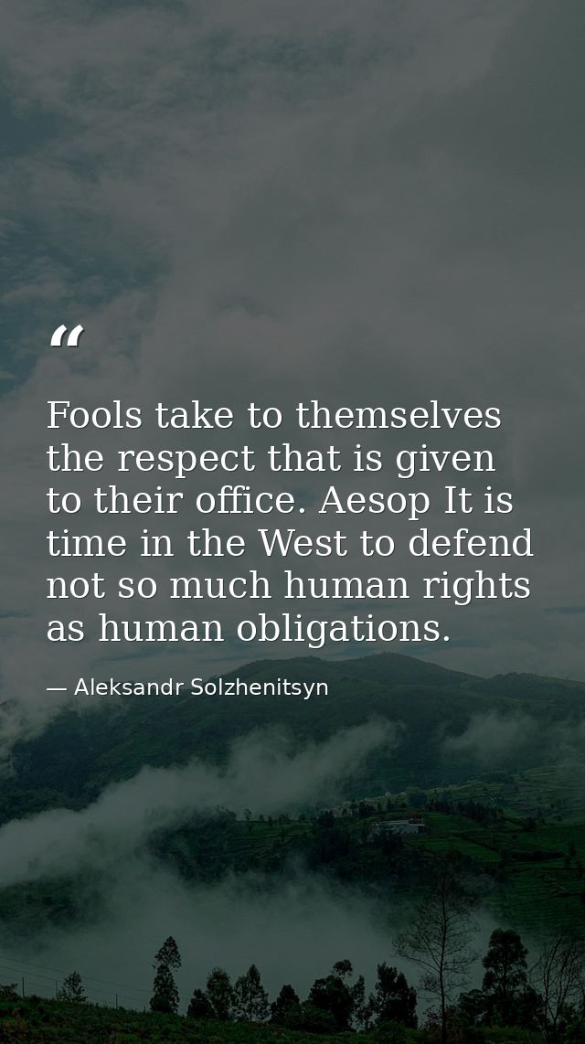 Fools take to themselves the respect that is given to their office. Aesop It is time in the West to defend not so much h — Aleksandr Solzhenitsyn