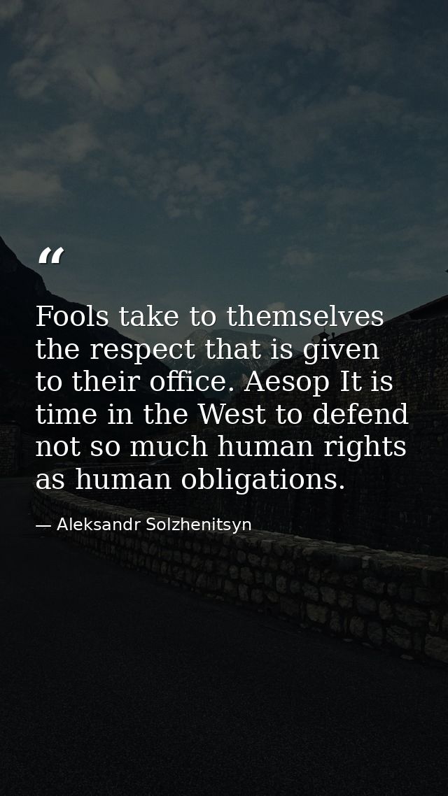 Fools take to themselves the respect that is given to their office. Aesop It is time in the West to defend not so much h — Aleksandr Solzhenitsyn