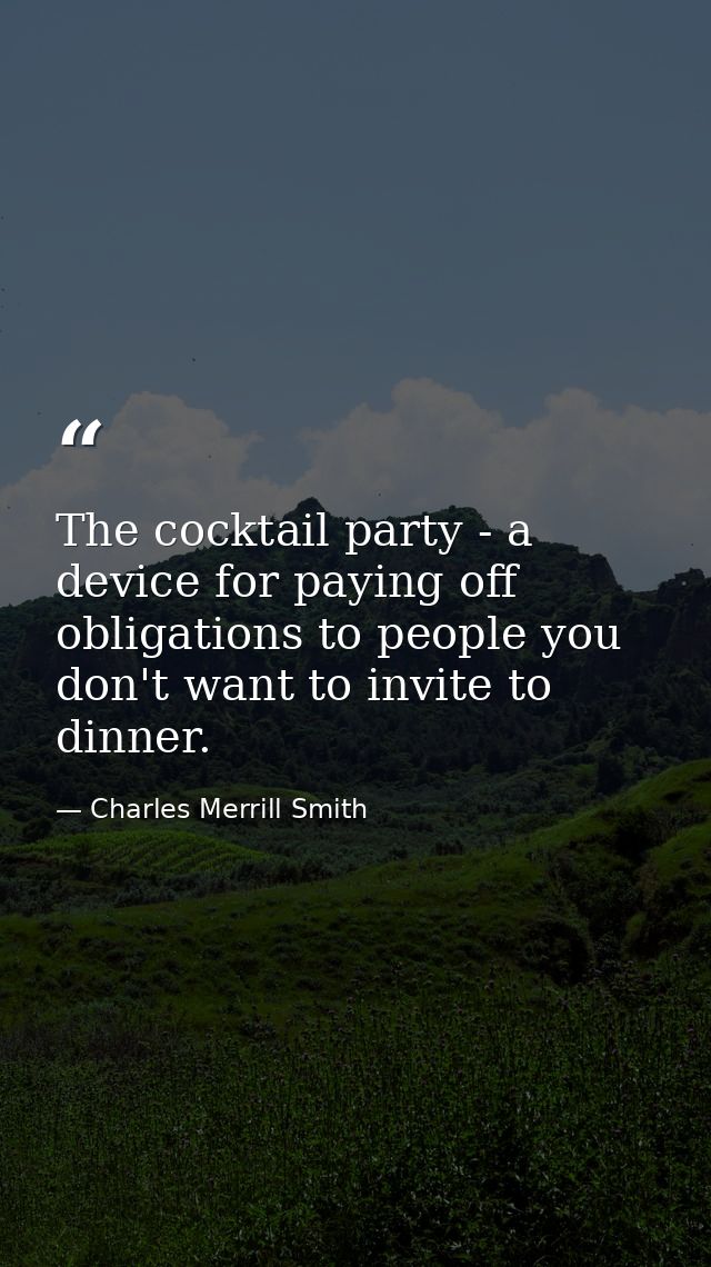 The cocktail party - a device for paying off obligations to people you don't want to invite to dinner. — Charles Merrill Smith