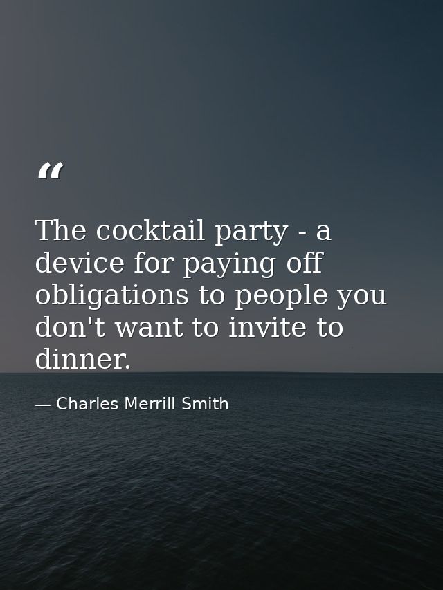The cocktail party - a device for paying off obligations to people you don't want to invite to dinner. — Charles Merrill Smith