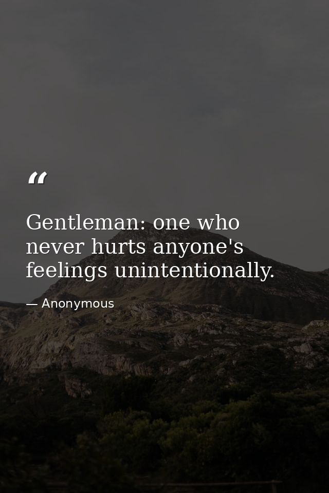 Gentleman: one who never hurts anyone's feelings unintentionally. — Anonymous