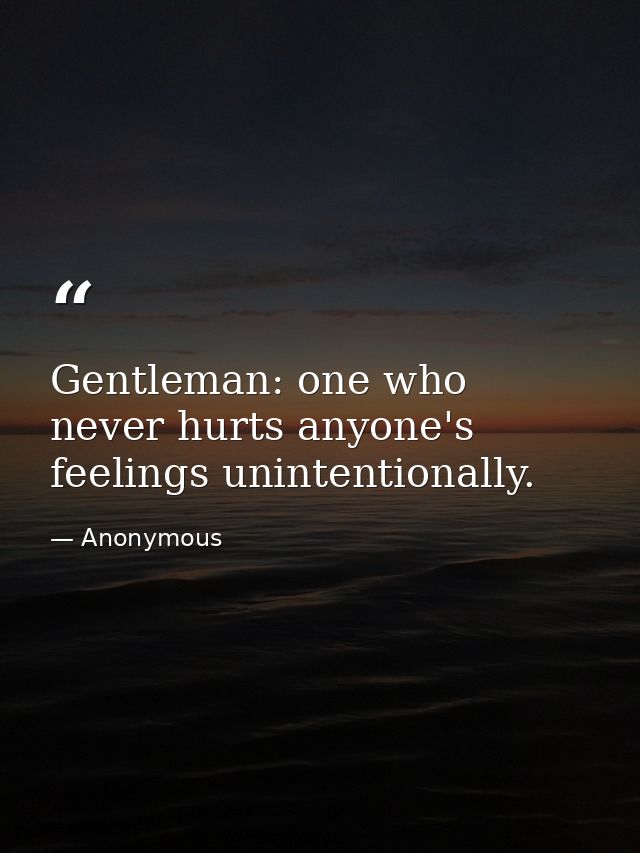Gentleman: one who never hurts anyone's feelings unintentionally. — Anonymous