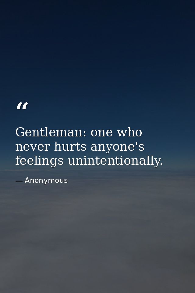 Gentleman: one who never hurts anyone's feelings unintentionally. — Anonymous