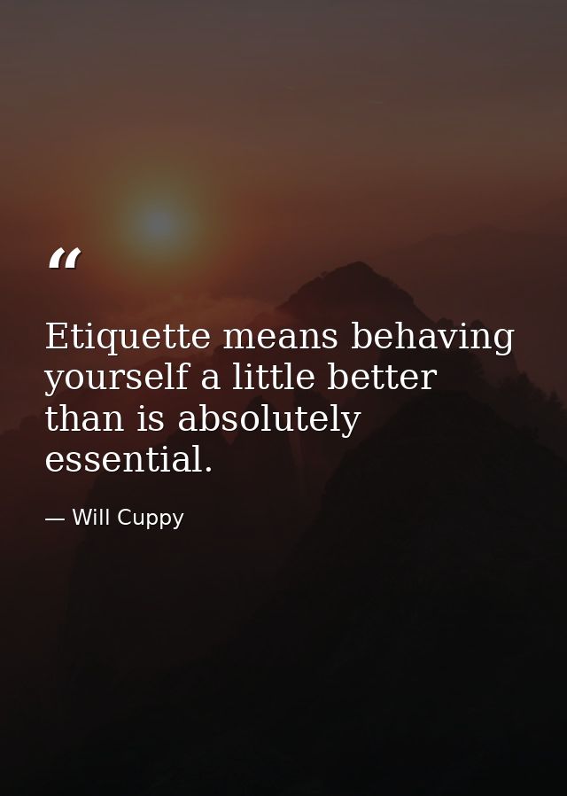 Etiquette means behaving yourself a little better than is absolutely essential. — Will Cuppy