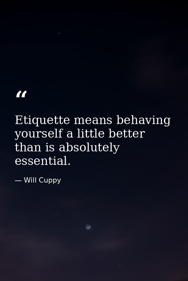 Etiquette means behaving yourself a little better than is absolutely essential. — Will Cuppy