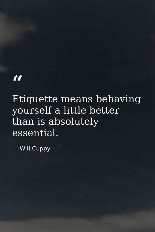 Etiquette means behaving yourself a little better than is absolutely essential. — Will Cuppy
