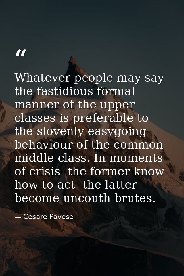 Whatever people may say  the fastidious formal manner of the upper classes is preferable to the slovenly easygoing behav — Cesare Pavese