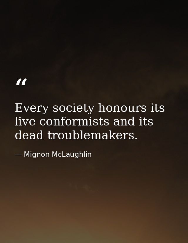 Every society honours its live conformists and its dead troublemakers. — Mignon McLaughlin