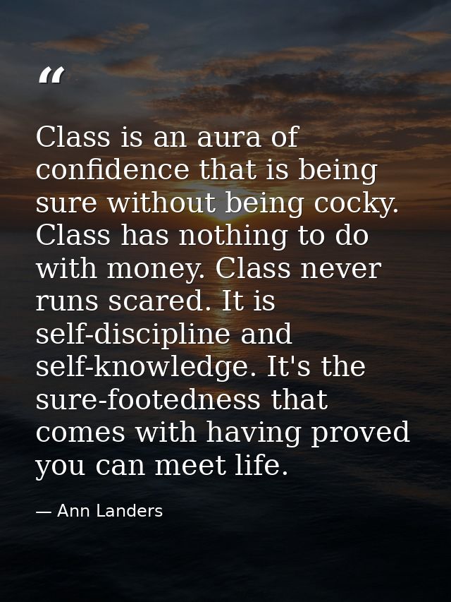 Class is an aura of confidence that is being sure without being cocky. Class has nothing to do with money. Class never r — Ann Landers