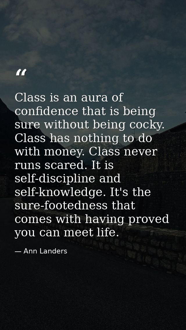 Class is an aura of confidence that is being sure without being cocky. Class has nothing to do with money. Class never r — Ann Landers