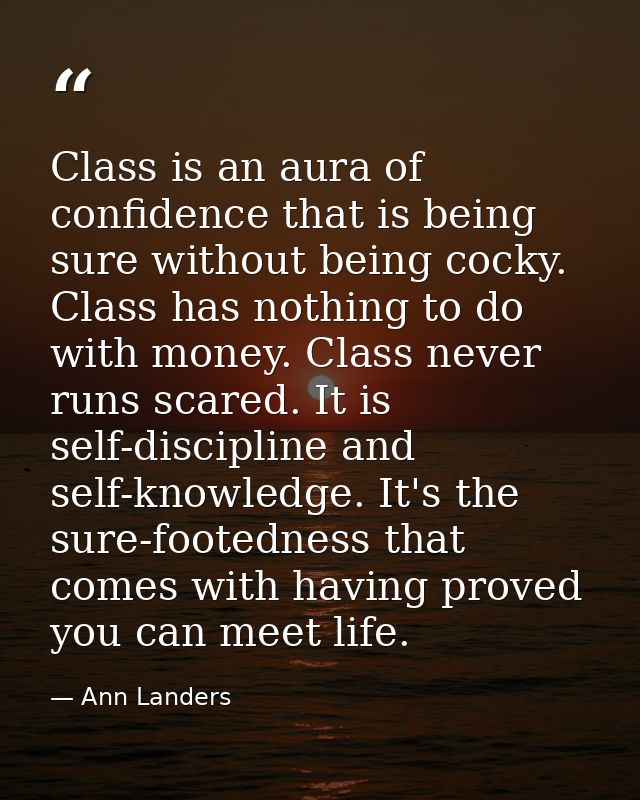 Class is an aura of confidence that is being sure without being cocky. Class has nothing to do with money. Class never r — Ann Landers