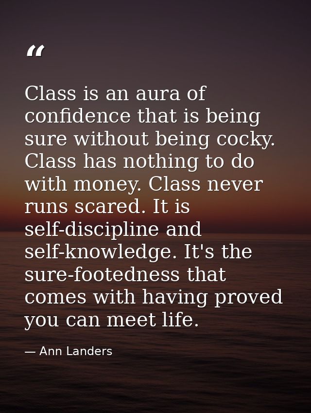 Class is an aura of confidence that is being sure without being cocky. Class has nothing to do with money. Class never r — Ann Landers
