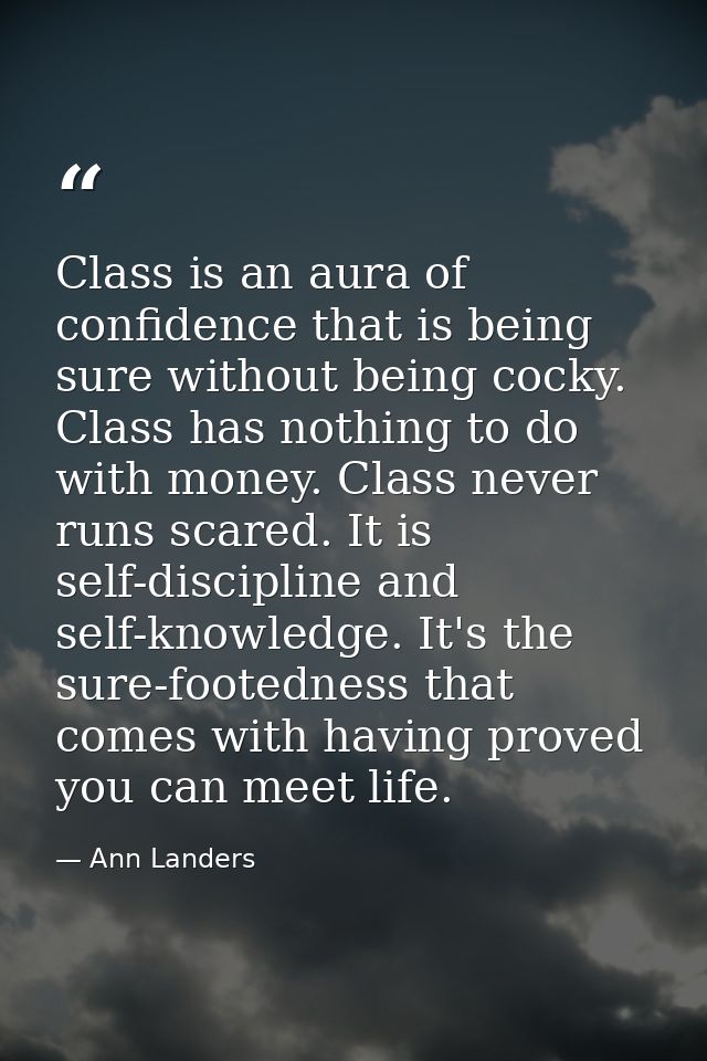 Class is an aura of confidence that is being sure without being cocky. Class has nothing to do with money. Class never r — Ann Landers