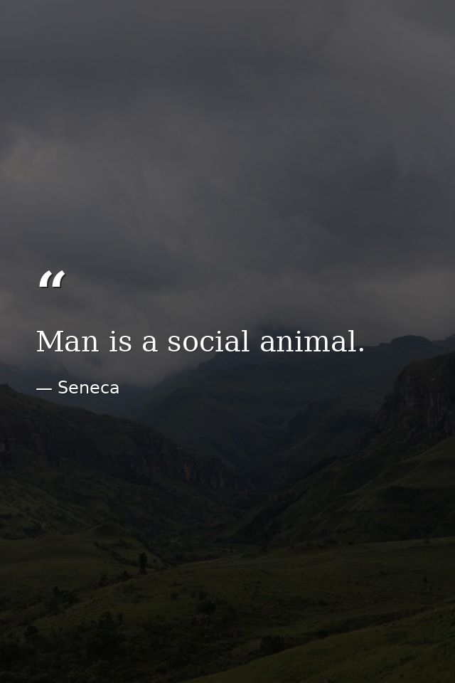 Man is a social animal. — Seneca