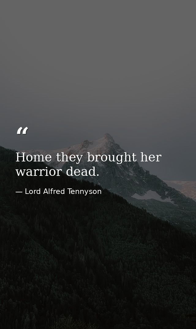 Home they brought her warrior dead. — Lord Alfred Tennyson