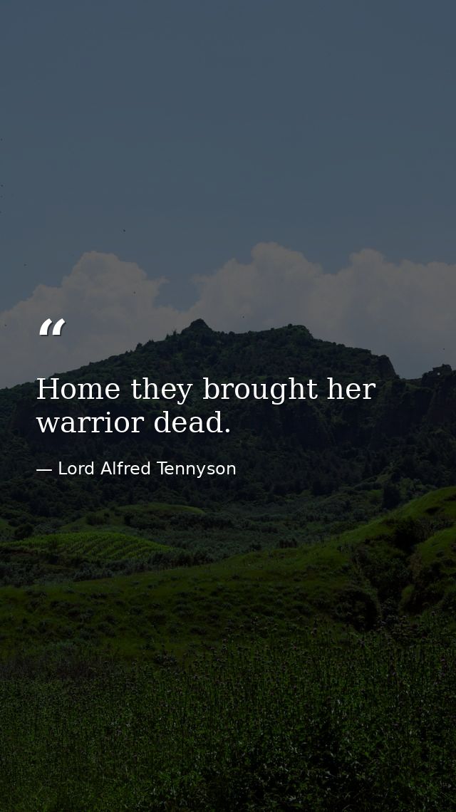 Home they brought her warrior dead. — Lord Alfred Tennyson