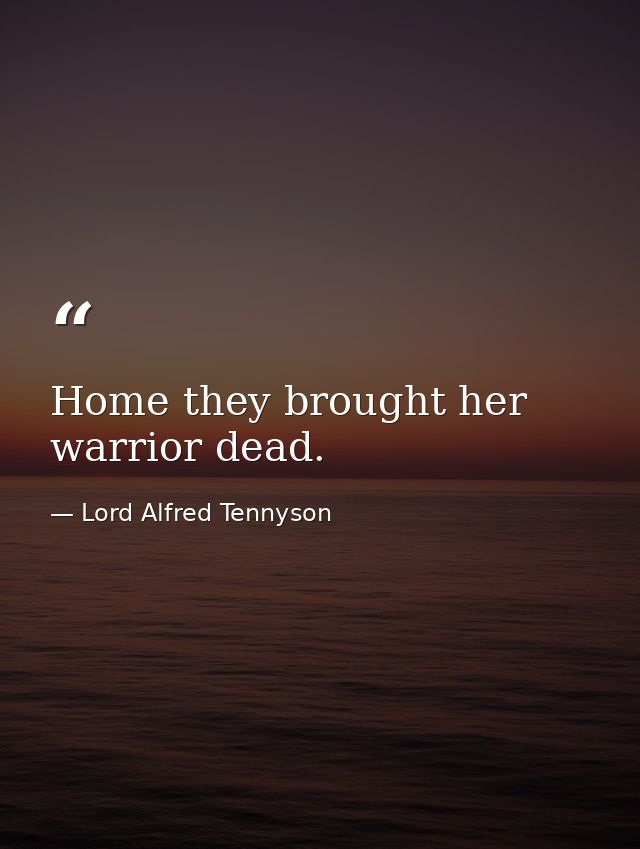 Home they brought her warrior dead. — Lord Alfred Tennyson