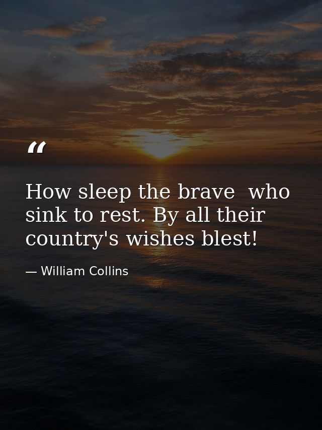 How sleep the brave  who sink to rest. By all their country's wishes blest! — William Collins