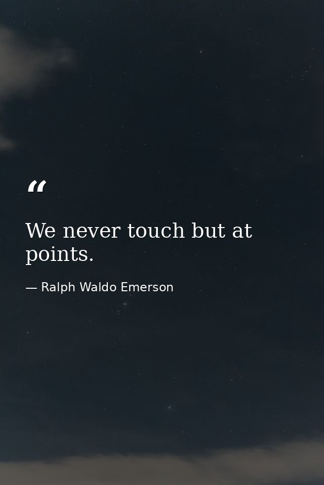 We never touch but at points. — Ralph Waldo Emerson