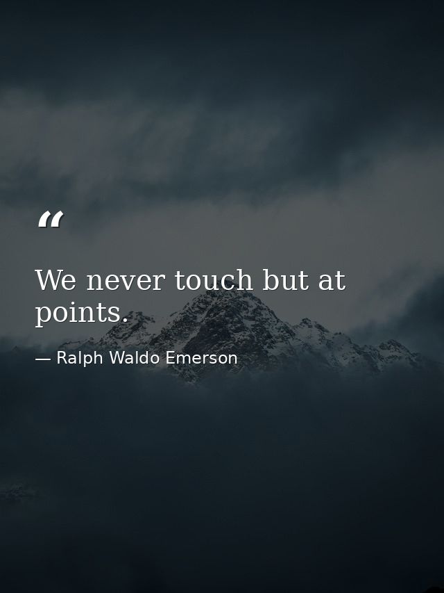 We never touch but at points. — Ralph Waldo Emerson