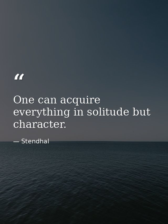 One can acquire everything in solitude but character. — Stendhal