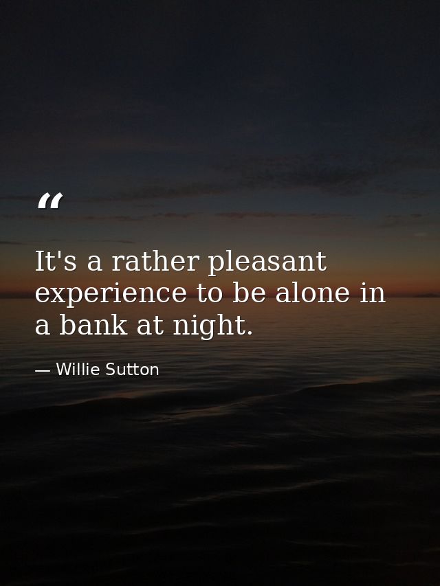 It's a rather pleasant experience to be alone in a bank at night. — Willie Sutton