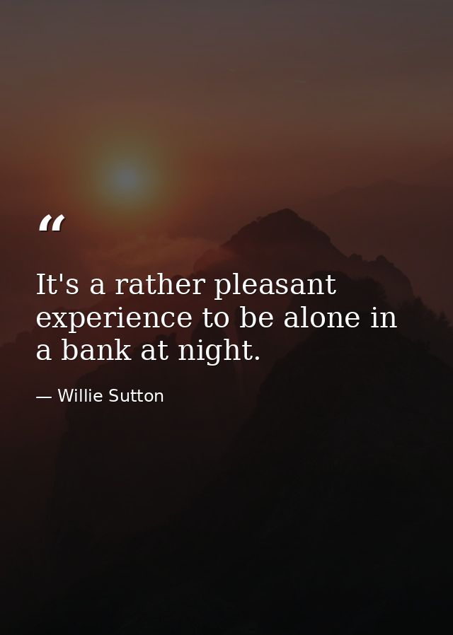 It's a rather pleasant experience to be alone in a bank at night. — Willie Sutton