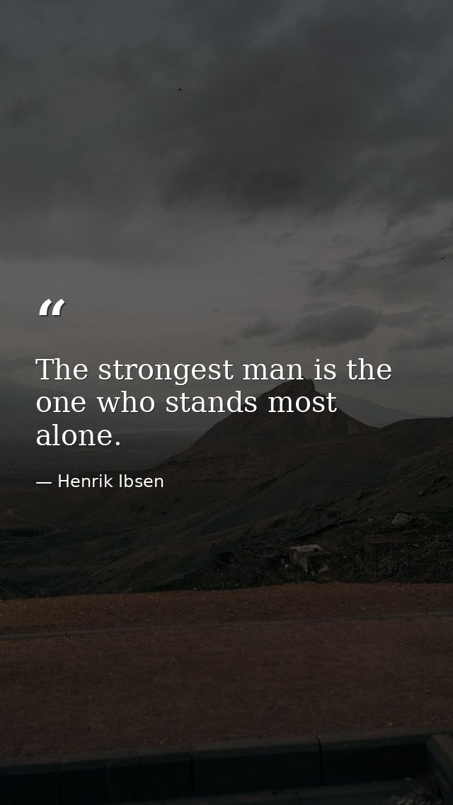 The strongest man is the one who stands most alone. — Henrik Ibsen