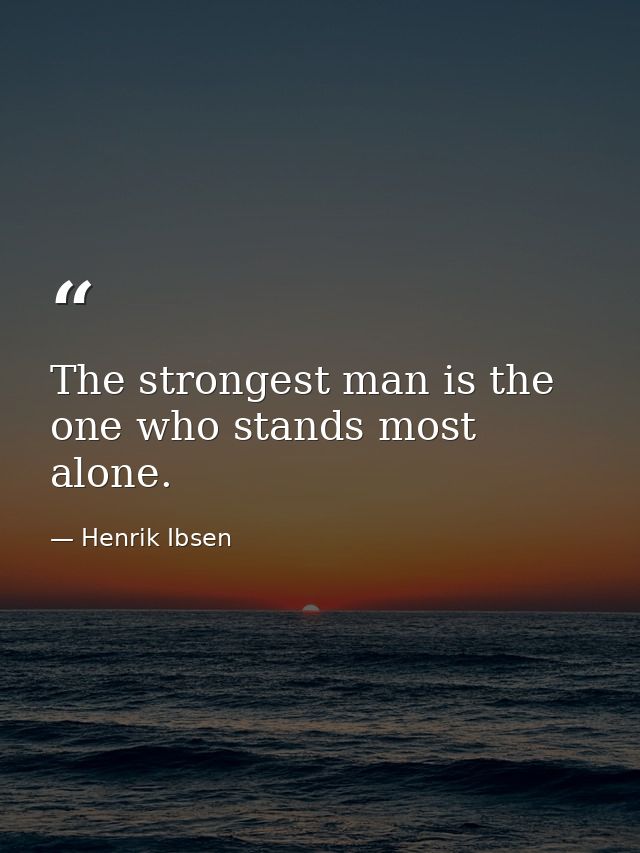 The strongest man is the one who stands most alone. — Henrik Ibsen