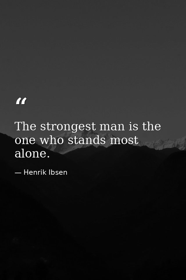 The strongest man is the one who stands most alone. — Henrik Ibsen