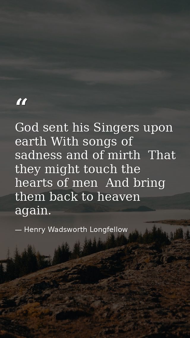 God sent his Singers upon earth With songs of sadness and of mirth  That they might touch the hearts of men  And bring t — Henry Wadsworth Longfellow