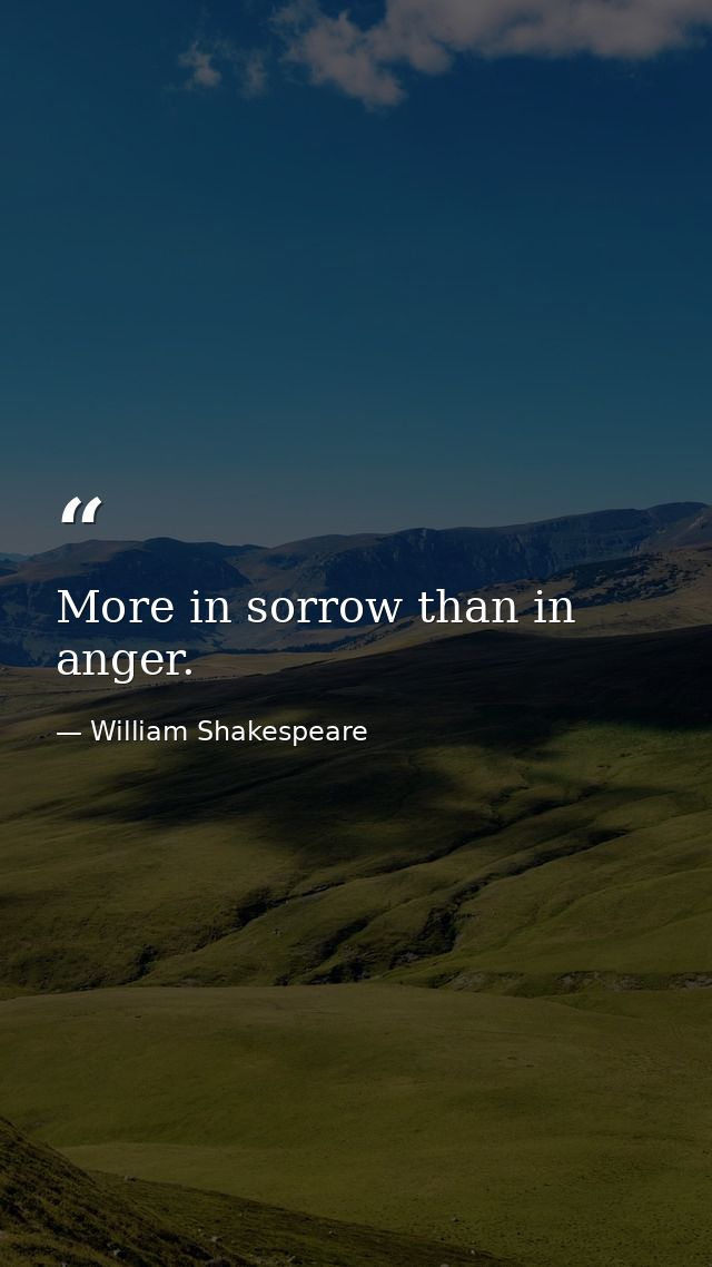 More in sorrow than in anger. — William Shakespeare