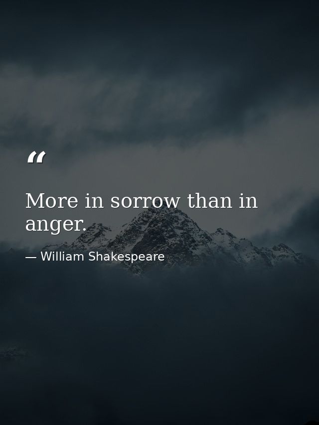 More in sorrow than in anger. — William Shakespeare