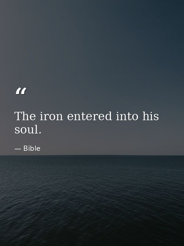 The iron entered into his soul. — Bible