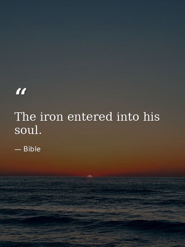 The iron entered into his soul. — Bible